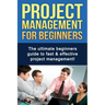 Project Management For Beginners: The ultimate beginners guide to fast & effective project management!