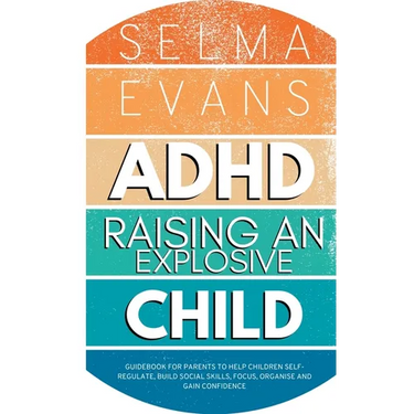 ADHD Raising an Explosive Child: Guidebook for Parents to Help Children Self-Regulate, Build Social Skills, Focus, Organise and Gain Confidence