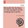 Beneath the Surface; or, the wonders of the underground world.