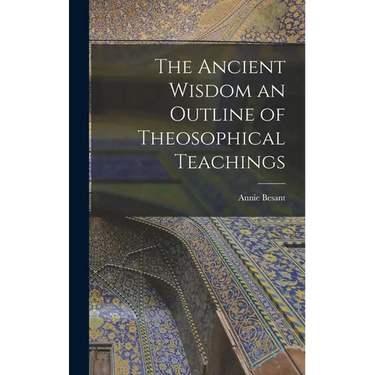 The Ancient Wisdom an Outline of Theosophical Teachings