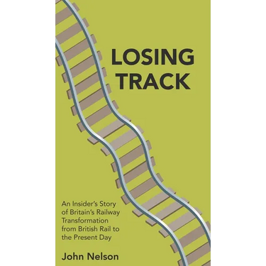 Losing Track: An Insider's Story of Britain's Railway Transformation from British Rail to the Present Day