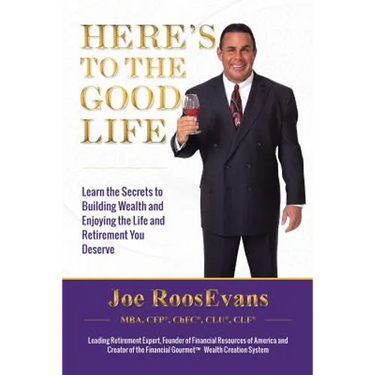 Here's to the Good Life: Learn the Secrets to Building Wealth and Enjoying the Life and Retirement You Deserve