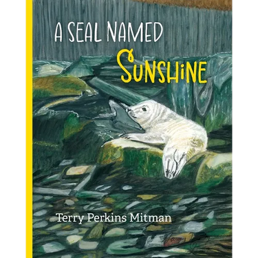 A Seal Named Sunshine: The Story of Sunshine and All the Rest Who Made a Big Splash One Winter in Maine