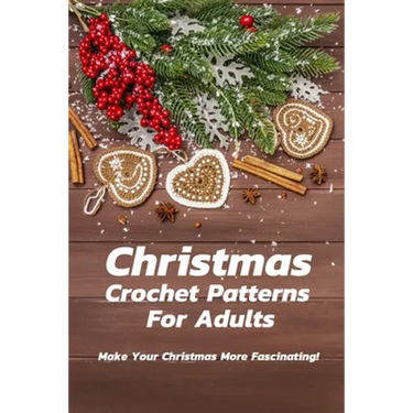 Christmas Crochet Patterns For Adults: Make Your Christmas More Fascinating!: Many Easy Crochet Patterns For Beginners