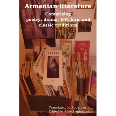 Armenian Literature: Comprising Poetry, Drama, Folk-Lore, and Classic Traditions