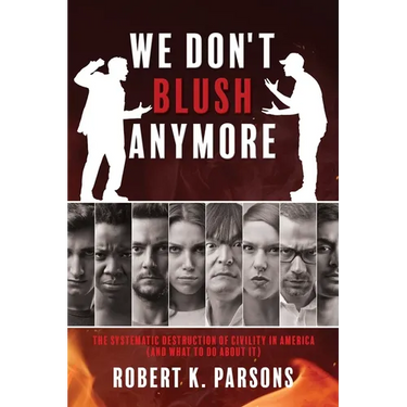 We Don't Blush Anymore: The Systematic Destruction of Civility in America (and What to Do about It)