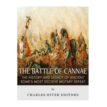 The Battle of Cannae: The History and Legacy of Ancient Rome's Most Decisive Military Defeat