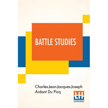 Battle Studies: Ancient And Modern Battle, Translated From The Eighth Edition In The French By Colonel John N. Greely And Major Robert C. Cotton