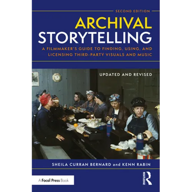 Archival Storytelling: A Filmmaker's Guide to Finding, Using, and Licensing Third-Party Visuals and Music