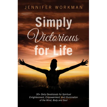 Simply Victorious for Life: 30+ Daily Devotionals for Spiritual Enlightenment, Empowerment, and Illumination of the Mind, Body, and Soul