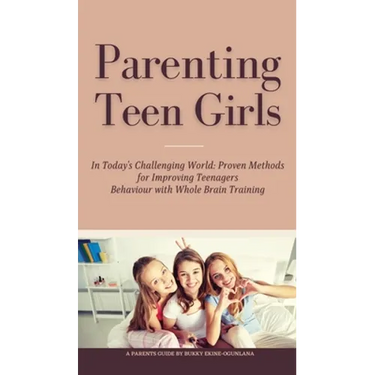 Parenting Teen Girls in Today's Challenging World: Proven Methods for Improving Teenagers Behaviour with Whole Brain Training