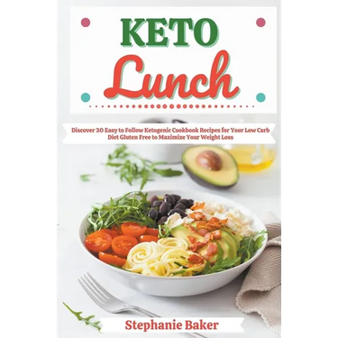 Keto Lunch: Discover 30 Easy to Follow Ketogenic Cookbook Recipes for Your Low Carb Diet Gluten Free to Maximize Your Weight Loss