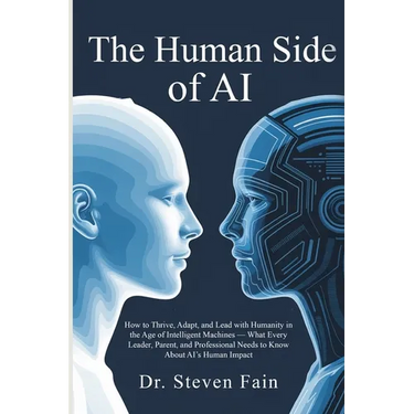 The Human Side of AI, How to Thrieve, Adapt, and Lead with Humanity in the Age of Intelligent Machines-What Every Leader, Parent, and Professional Nee