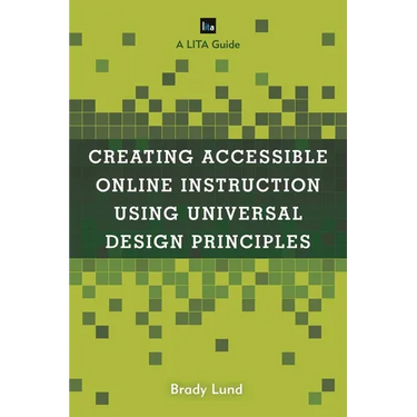 Creating Accessible Online Instruction Using Universal Design Principles: A Lita Guide