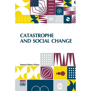 Catastrophe And Social Change: Based Upon A Sociological Study Of The Halifax Disaster