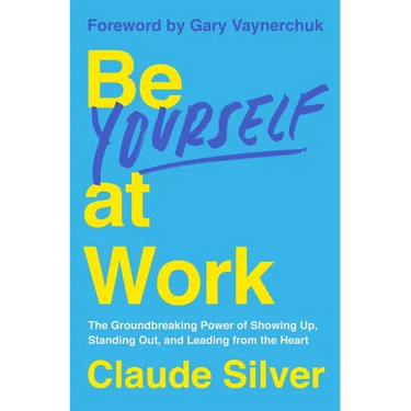 Be Yourself at Work: The Groundbreaking Power of Showing Up, Standing Out, and Leading from the Heart