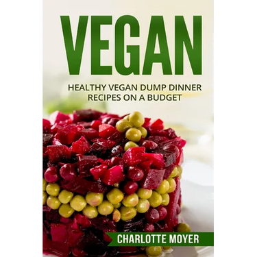 Vegan: Healthy Vegan Dump Dinner Recipes on a Budget (Vegan Cookbook, Free, Vegetarian)