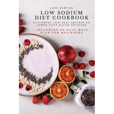 Low Sodium Diet Cookbook: Flavorful Low-Salt Recipes to Lower Your Blood Pressure. Including 30-Days Meal Plan for Beginners.