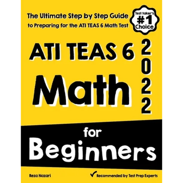ATI TEAS 6 Math for Beginners: The Ultimate Step by Step Guide to Preparing for the ATI TEAS 6 Math Test