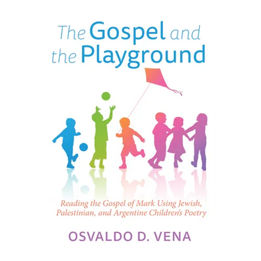 The Gospel and the Playground: Reading the Gospel of Mark Using Jewish, Palestinian, and Argentine Children's Poetry