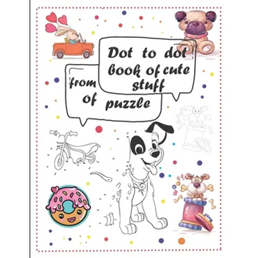 Dot to dot book of cute stuff from of puzzle: For Kids Ages 3-9: 60 Fun Connect The Dots Books for children Age 3 UP Easy Kids Dot To Dot Books for Bo