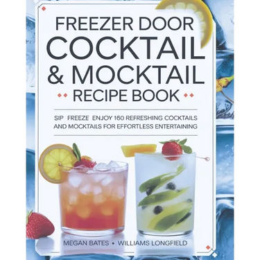 Freezer Door Cocktail & Mocktail Recipe Book: Sip Freeze Enjoy 160 Refreshing Cocktails and Mocktails for Effortless Entertaining