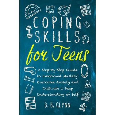 Coping Skills for Teens A Step-By-Step Guide to Emotional Mastery: Overcome Anxiety and Cultivate a Deep Understanding of Self