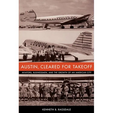 Austin, Cleared for Takeoff: Aviators, Businessmen, and the Growth of an American City
