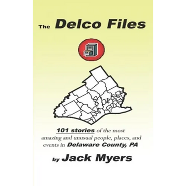 The Delco Files: 101 stories of the most amazing and unusual people, places, and historical events in Delaware County, PA