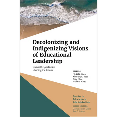 Decolonizing and Indigenizing Visions of Educational Leadership: Global Perspectives in Charting the Course