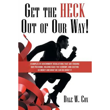 Get the Heck out of Our Way!: Examples of Government Regulations That Are Eroding Our Freedoms, Holding Back the Economy, and Costing Us Money and W