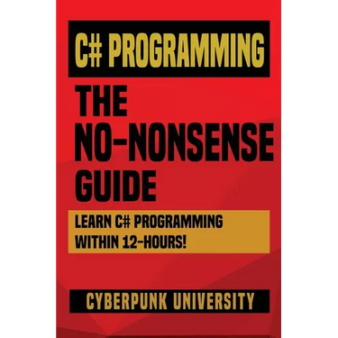 C# Programming: THE NO-NONSENSE GUIDE: Learn C# Programming Within 12 Hours!
