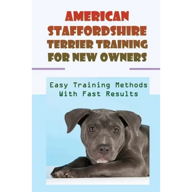 American Staffordshire Terrier Training For New Owners: Easy Training Methods With Fast Results: Discipline A American Staffordshire Terrier