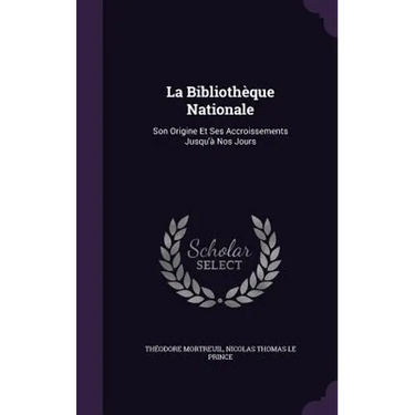 La Bibliothèque Nationale: Son Origine Et Ses Accroissements Jusqu'à Nos Jours