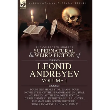 The Collected Supernatural and Weird Fiction of Leonid Andreyev: Fourteen Short Stories and Four Novelettes of the Strange and Unusual Including 'At t