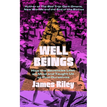 Well Beings: How the Seventies Lost Its Mind and Taught Us to Find Ourselves