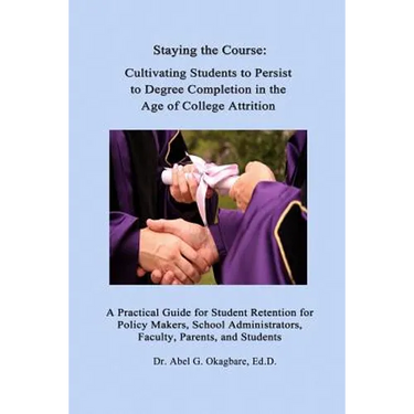 Staying the Course: Cultivating Students to Persist to Degree Completion in the Age of College Attrition: A Practical Guide for Student Re