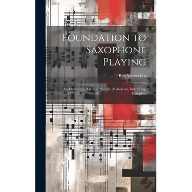 Foundation to Saxophone Playing: An Elementary Method: Simple, Melodious, Interesting, Complete