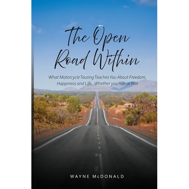 The Open Road Within: What Motorcycle Touring Teaches You About Freedom, Happiness and Life. Whether you ride or Not
