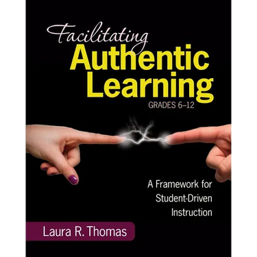 Facilitating Authentic Learning, Grades 6-12: A Framework for Student-Driven Instruction