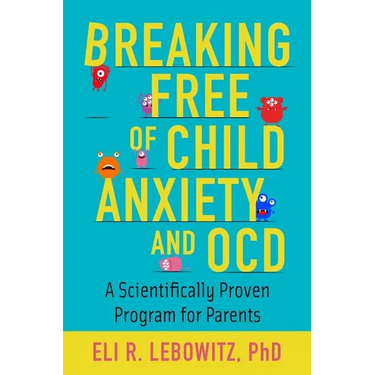 Breaking Free of Child Anxiety and OCD: A Scientifically Proven Program for Parents