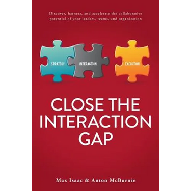 Close the Interaction Gap: Discover, Harness, and Accelerate the Collaborative Potential of Your Leaders, Teams, and Organization