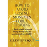How to Avoid Losing Money in Forex Trading: A Basic Guide to Avoid Losing Money and Be Consistently Profitable