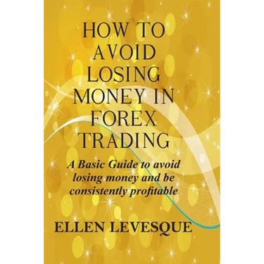 How to Avoid Losing Money in Forex Trading: A Basic Guide to Avoid Losing Money and Be Consistently Profitable