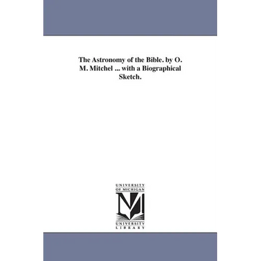 The Astronomy of the Bible. by O. M. Mitchel ... with a Biographical Sketch.