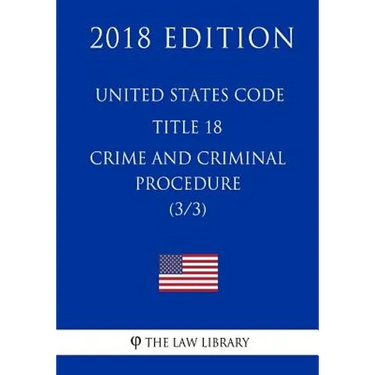 United States Code - Title 18 - Crimes and Criminal Procedure (3/3) (2018 Edition)