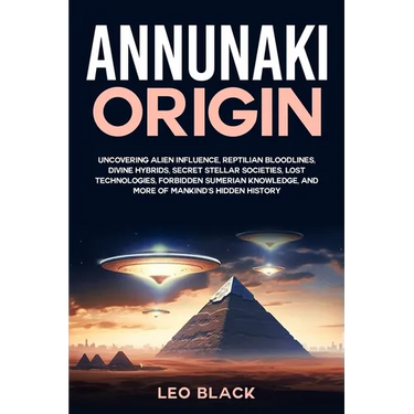 Annunaki Origin: Uncovering Alien Influence, Reptilian Bloodlines, Divine Hybrids, Secret Stellar Societies, Lost Technologies, Forbidden Sumerian Kno