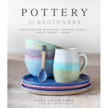 Pottery for Beginners: Projects for Beautiful Ceramic Bowls, Mugs, Vases and More