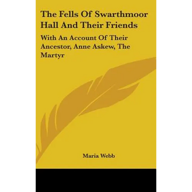 The Fells Of Swarthmoor Hall And Their Friends: With An Account Of Their Ancestor, Anne Askew, The Martyr
