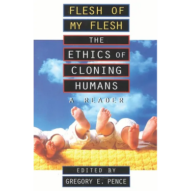 Flesh of My Flesh: The Ethics of Cloning Humans a Reader